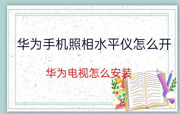 华为手机照相水平仪怎么开 华为电视怎么安装？